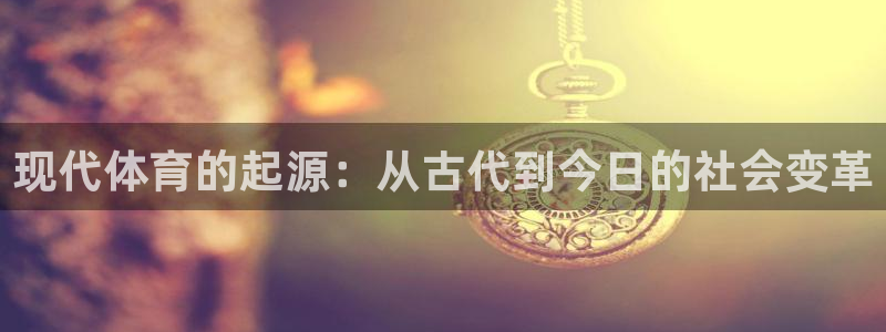 三亿体育网：现代体育的起源：从古代到今日的社会变革
