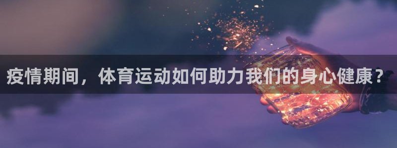 三亿体育：疫情期间，体育运动如何助力我们的身心健康？