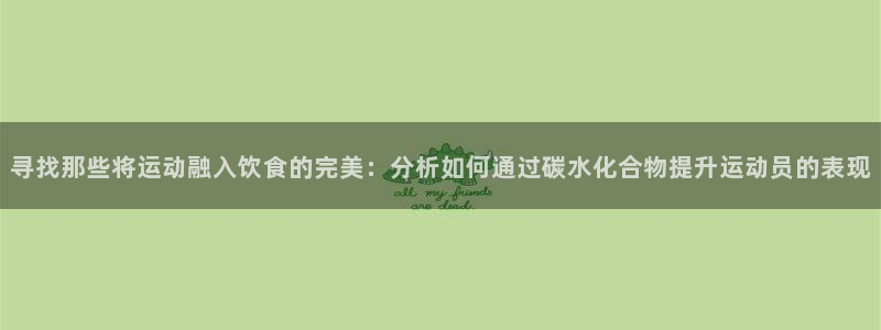 三亿体育：寻找那些将运动融入饮食的完美：分析如何通过碳水化合物提升运动员的表现