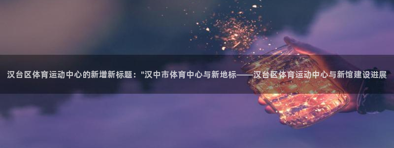 三亿体育网页版：汉台区体育运动中心的新增新标题：\