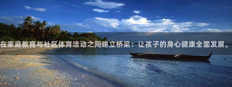 三亿体育网页版：在家庭教育与社区体育活动之间建立桥梁：让孩子的身心健康全面发展。