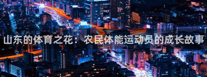 三亿体育网：山东的体育之花：农民体能运动员的成长故事
