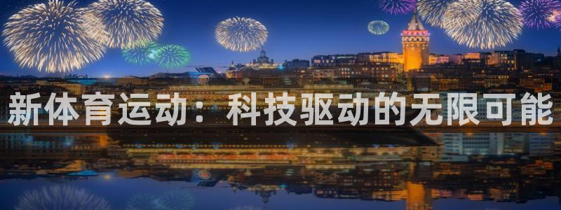 三亿体育网页版：新体育运动：科技驱动的无限可能